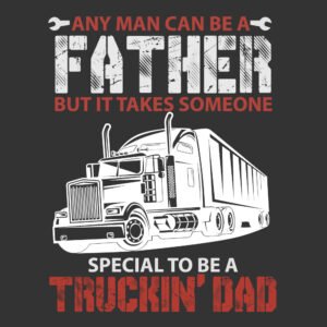 Any Man Can Be A Father But It Takes Someone Special To Be A Truckin Dad