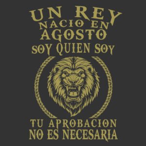 Un rey nacio en agosto soy quien soy tu aprobacion no es necesaria