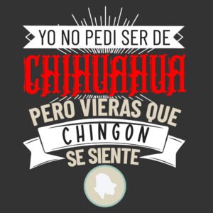 yo no pedí ser de CHIHUAHUA pero vieras que chingon se siente